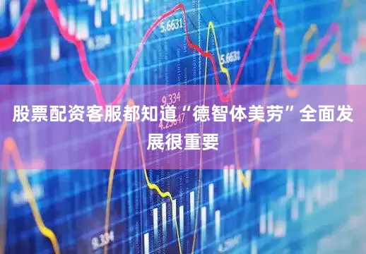 股票配资客服都知道“德智体美劳”全面发展很重要