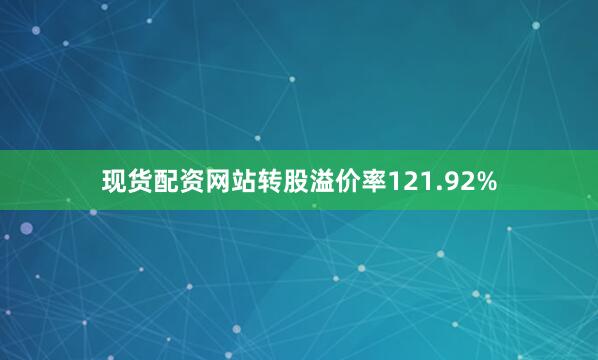 现货配资网站转股溢价率121.92%