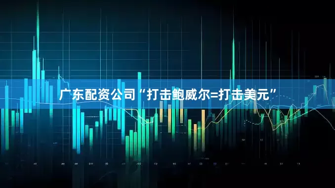 广东配资公司“打击鲍威尔=打击美元”