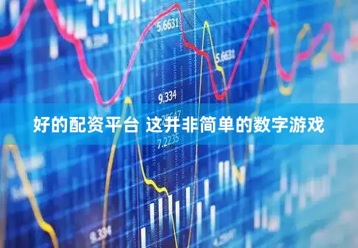 好的配资平台 这并非简单的数字游戏