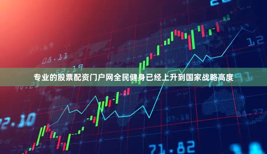 专业的股票配资门户网全民健身已经上升到国家战略高度