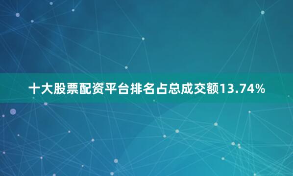 十大股票配资平台排名占总成交额13.74%
