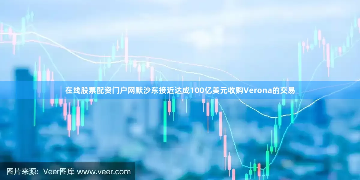 在线股票配资门户网默沙东接近达成100亿美元收购Verona的交易