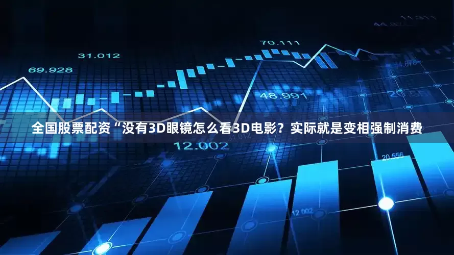 全国股票配资“没有3D眼镜怎么看3D电影？实际就是变相强制消费
