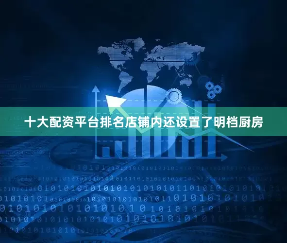 十大配资平台排名店铺内还设置了明档厨房