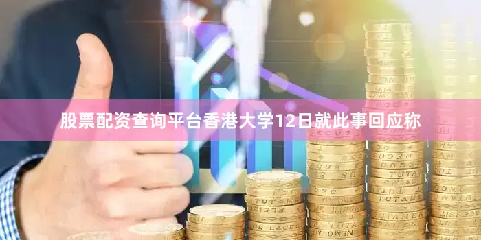 股票配资查询平台香港大学12日就此事回应称