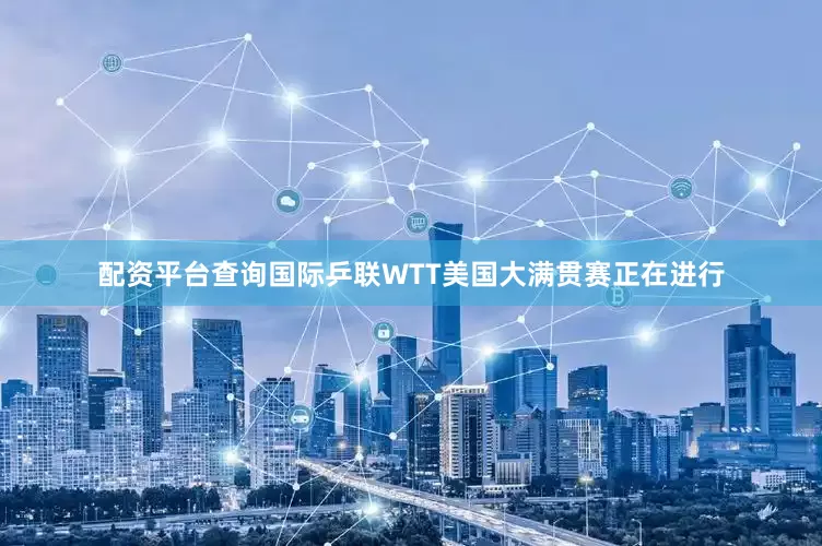 配资平台查询国际乒联WTT美国大满贯赛正在进行