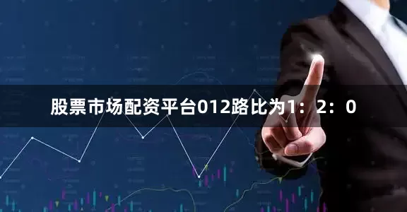 股票市场配资平台012路比为1：2：0