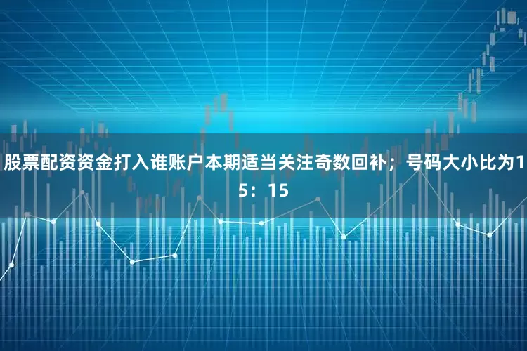 股票配资资金打入谁账户本期适当关注奇数回补；号码大小比为15：15