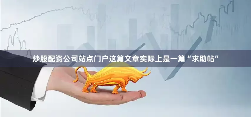 炒股配资公司站点门户这篇文章实际上是一篇“求助帖”