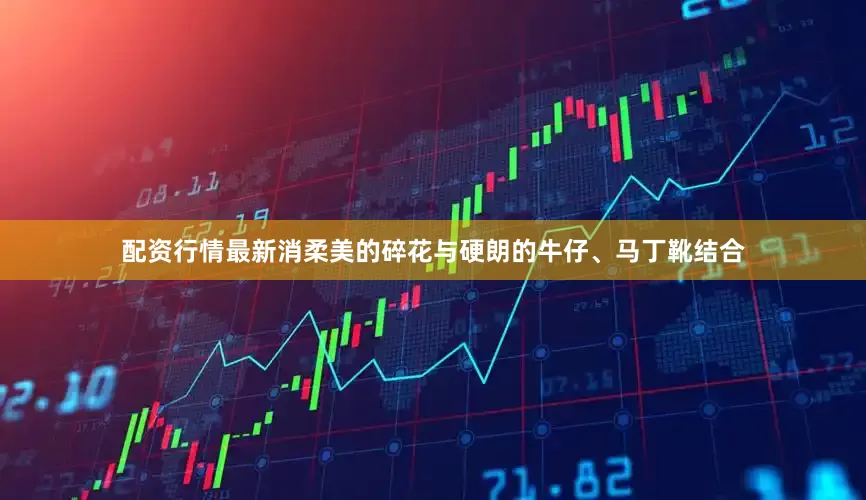 配资行情最新消柔美的碎花与硬朗的牛仔、马丁靴结合