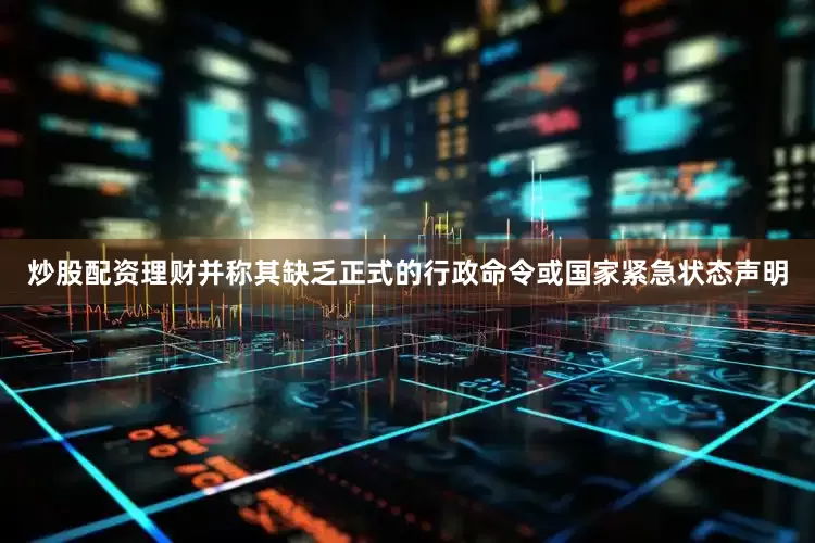 炒股配资理财并称其缺乏正式的行政命令或国家紧急状态声明