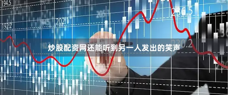 炒股配资网还能听到另一人发出的笑声
