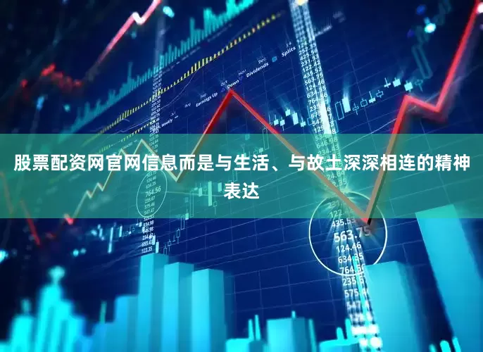 股票配资网官网信息而是与生活、与故土深深相连的精神表达