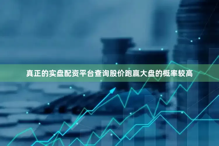 真正的实盘配资平台查询股价跑赢大盘的概率较高