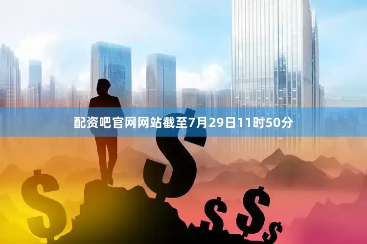 配资吧官网网站截至7月29日11时50分