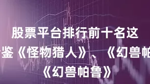 股票平台排行前十名这款借鉴《怪物猎人》、《幻兽帕鲁》