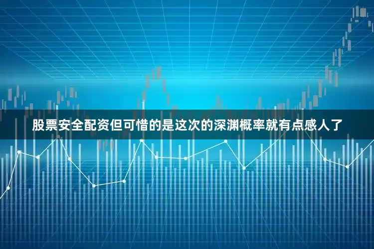 股票安全配资但可惜的是这次的深渊概率就有点感人了