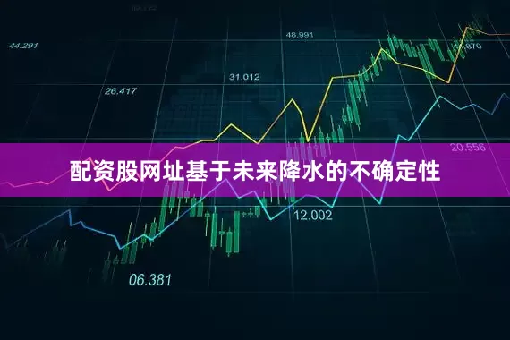配资股网址基于未来降水的不确定性
