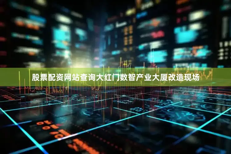 股票配资网站查询大红门数智产业大厦改造现场