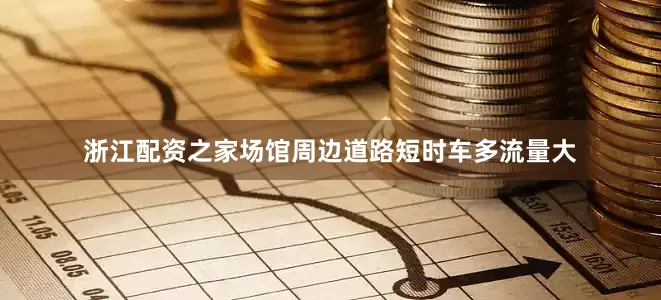 浙江配资之家场馆周边道路短时车多流量大