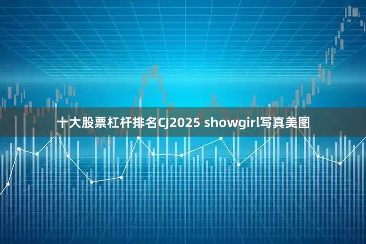 十大股票杠杆排名CJ2025 showgirl写真美图