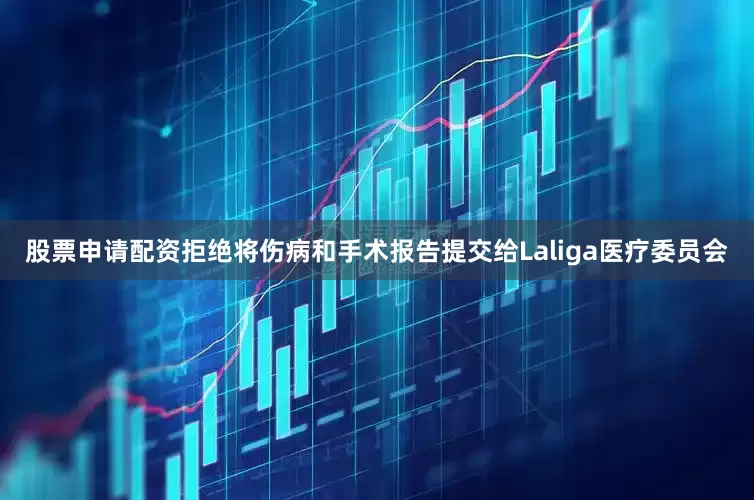 股票申请配资拒绝将伤病和手术报告提交给Laliga医疗委员会