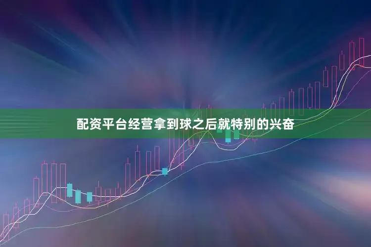 配资平台经营拿到球之后就特别的兴奋