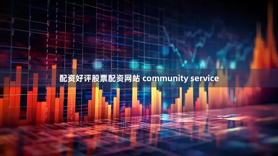 配资好评股票配资网站 community service