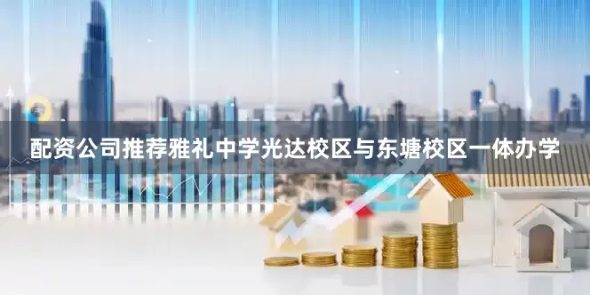 配资公司推荐雅礼中学光达校区与东塘校区一体办学
